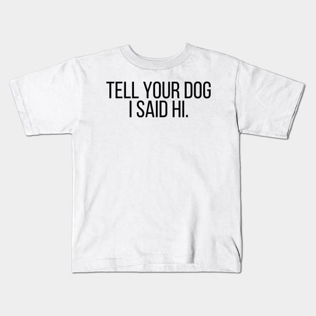 Tell Your Dog I Said Hi - Dog Quotes Kids T-Shirt by BloomingDiaries